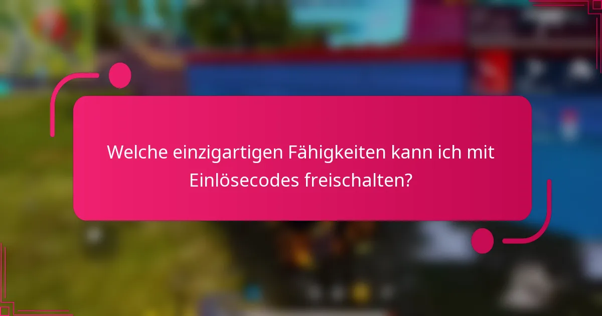 Welche einzigartigen Fähigkeiten kann ich mit Einlösecodes freischalten?